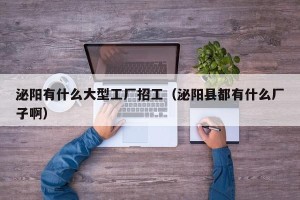 泌阳有什么大型工厂招工（泌阳县都有什么厂子啊）