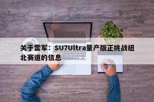 关于雷军：SU7Ultra量产版正挑战纽北赛道的信息