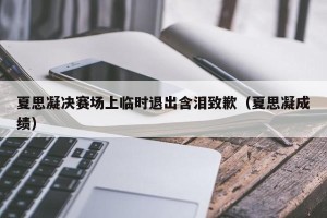 夏思凝决赛场上临时退出含泪致歉（夏思凝成绩）