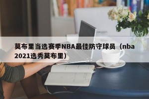 莫布里当选赛季NBA最佳防守球员（nba2021选秀莫布里）