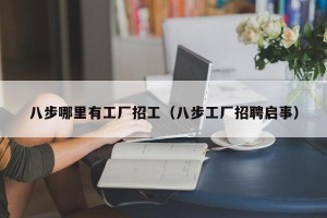 八步哪里有工厂招工（八步工厂招聘启事）