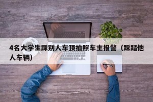4名大学生踩别人车顶拍照车主报警（踩踏他人车辆）