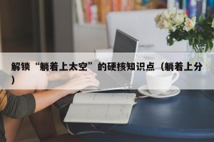 解锁“躺着上太空”的硬核知识点（躺着上分）