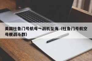 美国杜鲁门号航母一战机坠海（杜鲁门号航空母舰战斗群）