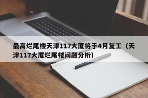 最高烂尾楼天津117大厦将于4月复工（天津117大厦烂尾楼问题分析）