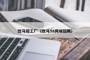 饮马招工厂（饮马58同城招聘）