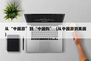 从“中国游”到“中国购”（从中国游到美国）