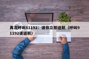 再次呼叫81192：请你立即返航（呼叫91192请返航）