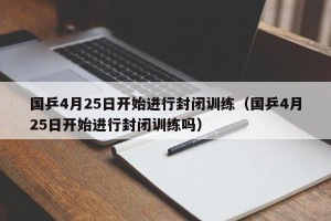 国乒4月25日开始进行封闭训练（国乒4月25日开始进行封闭训练吗）