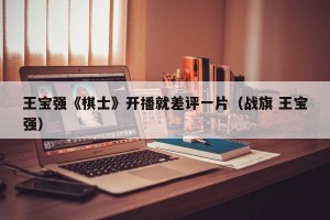 王宝强《棋士》开播就差评一片（战旗 王宝强）