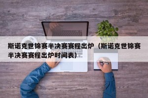 斯诺克世锦赛半决赛赛程出炉（斯诺克世锦赛半决赛赛程出炉时间表）