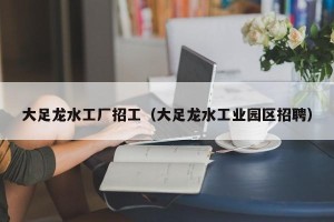大足龙水工厂招工（大足龙水工业园区招聘）
