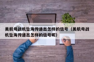 美航母战机坠海传递出怎样的信号（美航母战机坠海传递出怎样的信号呢）