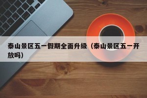 泰山景区五一假期全面升级（泰山景区五一开放吗）