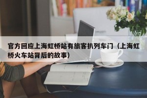 官方回应上海虹桥站有旅客扒列车门（上海虹桥火车站背后的故事）