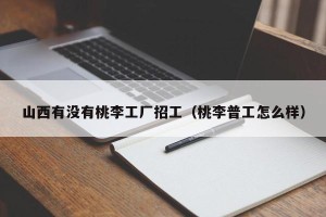 山西有没有桃李工厂招工（桃李普工怎么样）