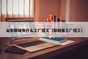 山东郓城有什么工厂招工（郓城县工厂招工）