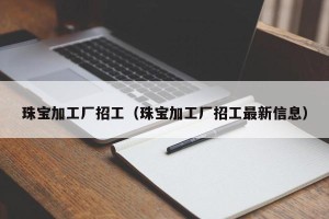 珠宝加工厂招工（珠宝加工厂招工最新信息）