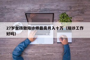 27岁女孩做陪诊师最高月入十万（陪诊工作好吗）