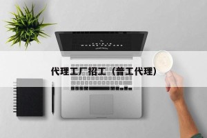 代理工厂招工（普工代理）