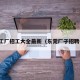 东莞工厂招工大全最新（东莞厂子招聘信息）