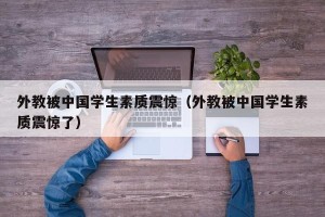 外教被中国学生素质震惊（外教被中国学生素质震惊了）