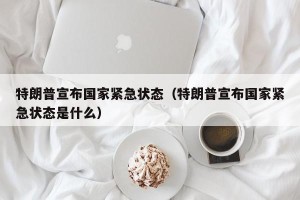 特朗普宣布国家紧急状态（特朗普宣布国家紧急状态是什么）