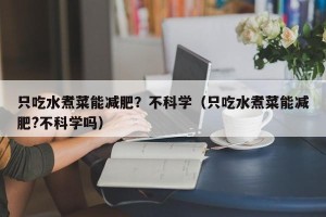 只吃水煮菜能减肥？不科学（只吃水煮菜能减肥?不科学吗）