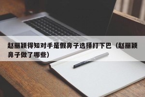 赵丽颖得知对手是假鼻子选择打下巴（赵丽颖鼻子做了哪些）