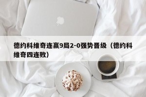 德约科维奇连赢9局2-0强势晋级（德约科维奇四连败）