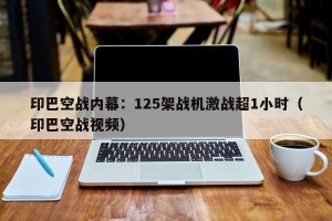 印巴空战内幕：125架战机激战超1小时（印巴空战视频）