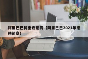 阿里巴巴将重启招聘（阿里巴巴2021年招聘简章）