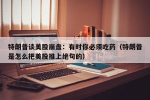 特朗普谈美股崩盘：有时你必须吃药（特朗普是怎么把美股推上绝句的）