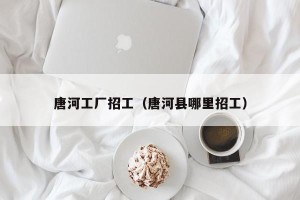 唐河工厂招工（唐河县哪里招工）