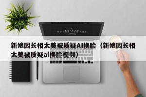 新娘因长相太美被质疑AI换脸（新娘因长相太美被质疑ai换脸视频）