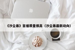 《沙尘暴》首播质量很高（沙尘暴最新动向）