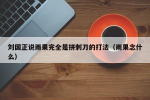 刘国正说雨果完全是拼刺刀的打法（雨果念什么）