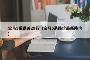 宝马5系跌破29万（宝马5系降价最新降价）