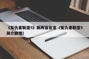 《复仇者联盟5》新阵容官宣（复仇者联盟5简介剧情）