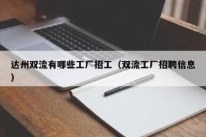 达州双流有哪些工厂招工（双流工厂招聘信息）