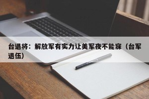台退将：解放军有实力让美军夜不能寐（台军退伍）
