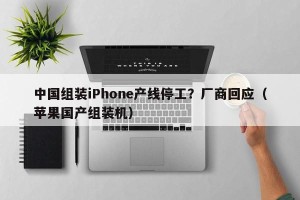 中国组装iPhone产线停工？厂商回应（苹果国产组装机）
