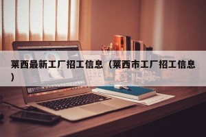 莱西最新工厂招工信息（莱西市工厂招工信息）