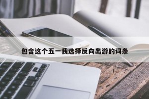 包含这个五一我选择反向出游的词条