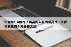 牛弹琴：A股打了场前所未有的漂亮仗（牛弹琴腾讯网今天最新文章）