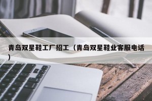 青岛双星鞋工厂招工（青岛双星鞋业客服电话）