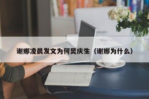 谢娜凌晨发文为何炅庆生（谢娜为什么）