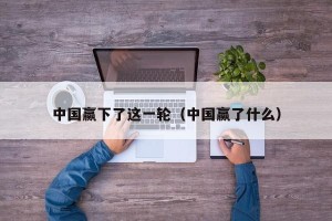 中国赢下了这一轮（中国赢了什么）