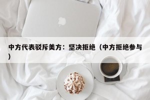 中方代表驳斥美方：坚决拒绝（中方拒绝参与）