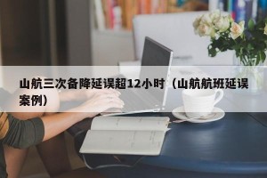 山航三次备降延误超12小时（山航航班延误案例）